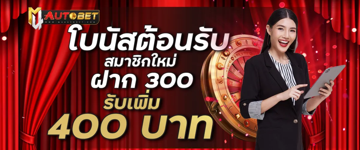 โบนัสต้อนรับสมาชิกใหม่ฝาก 300 รับเพิ่ม 400 บาท